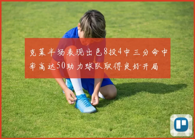克莱半场表现出色8投4中三分命中率高达50助力球队取得良好开局