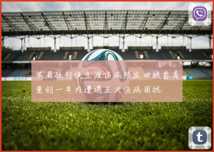 浓眉独行侠生涯伤病频发回顾首秀重创一年内遭遇五次伤病困扰