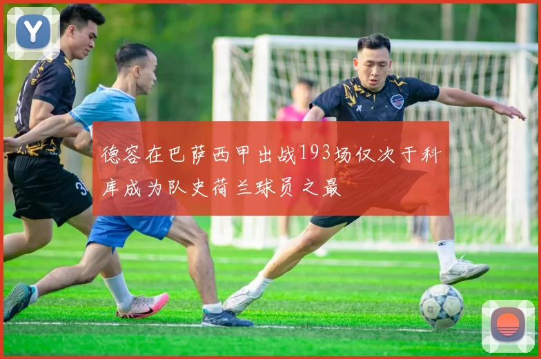 德容在巴萨西甲出战193场仅次于科库成为队史荷兰球员之最