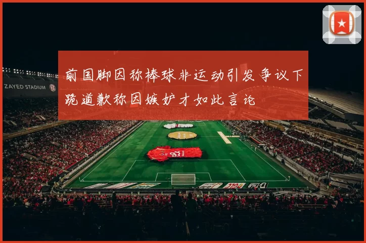 前国脚因称棒球非运动引发争议下跪道歉称因嫉妒才如此言论