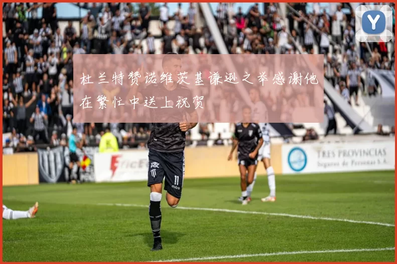 杜兰特赞诺维茨基谦逊之举感谢他在繁忙中送上祝贺
